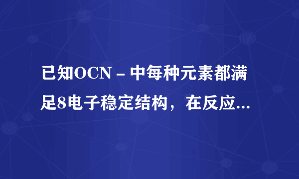 已知OCN－中每种元素都满足8电子稳定结构，在反应OCN－+OH－+C12→CO2+N2+C1－+H2O（未配平）中，如果有6
mol C12完全反应，则被氧化的OCN－的物质的量是

       A．2
mol                    B．3 mol         
          C．4 mol         
         D．6 mol