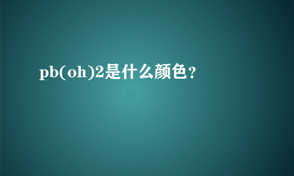 pb(oh)2是什么颜色？