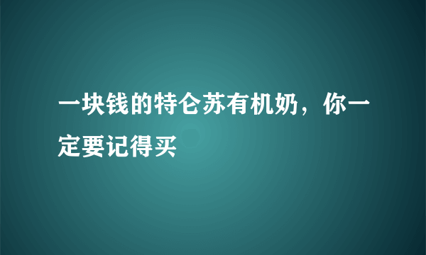 一块钱的特仑苏有机奶，你一定要记得买