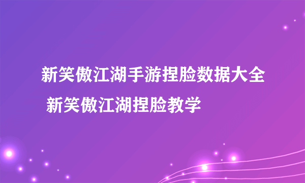 新笑傲江湖手游捏脸数据大全 新笑傲江湖捏脸教学