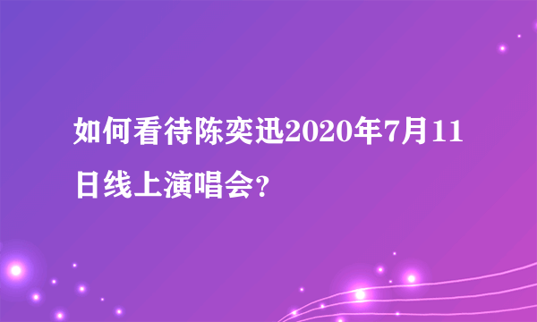 如何看待陈奕迅2020年7月11日线上演唱会？