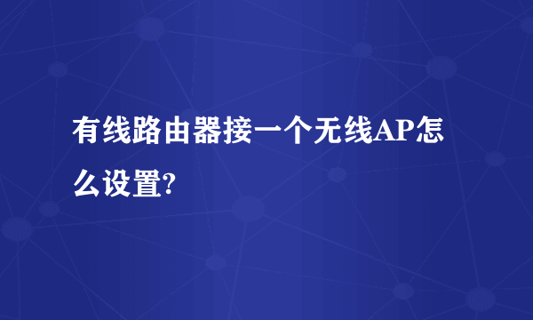 有线路由器接一个无线AP怎么设置?