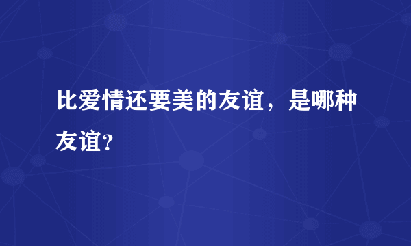 比爱情还要美的友谊，是哪种友谊？