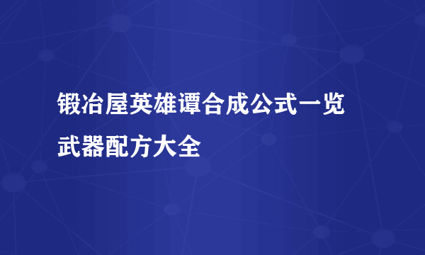 锻冶屋英雄谭合成公式一览 武器配方大全