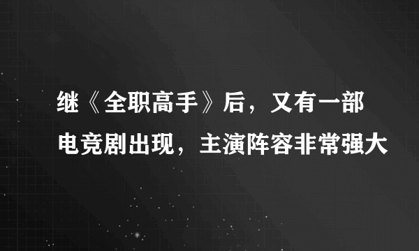 继《全职高手》后，又有一部电竞剧出现，主演阵容非常强大