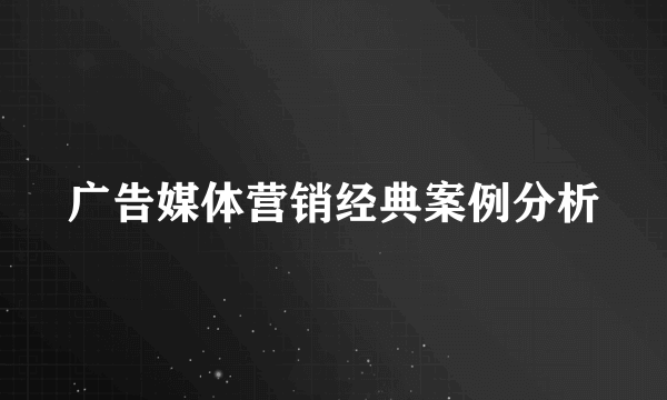 广告媒体营销经典案例分析