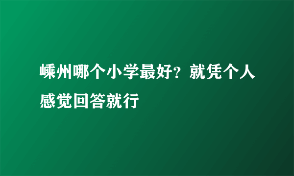 嵊州哪个小学最好？就凭个人感觉回答就行