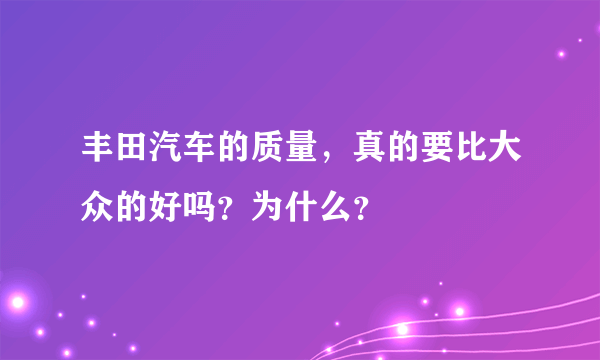 丰田汽车的质量，真的要比大众的好吗？为什么？