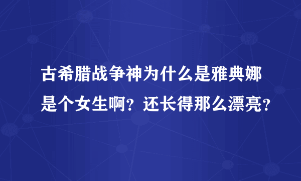 古希腊战争神为什么是雅典娜是个女生啊？还长得那么漂亮？