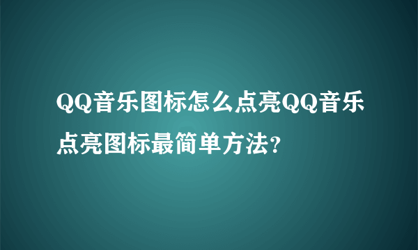 QQ音乐图标怎么点亮QQ音乐点亮图标最简单方法？