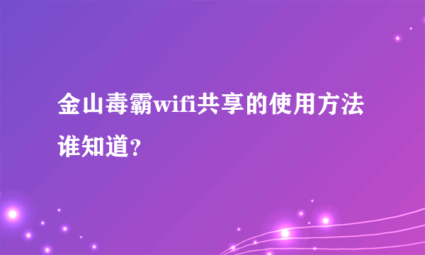 金山毒霸wifi共享的使用方法谁知道？