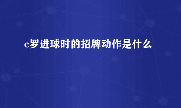 c罗进球时的招牌动作是什么