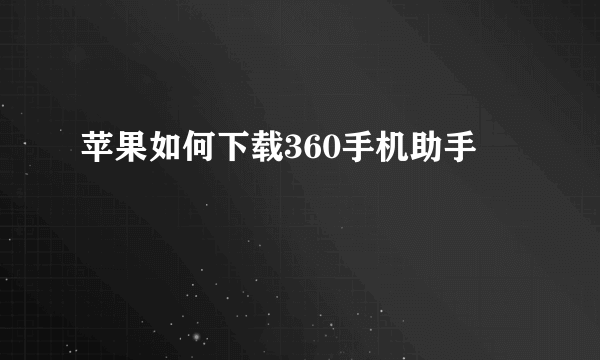 苹果如何下载360手机助手