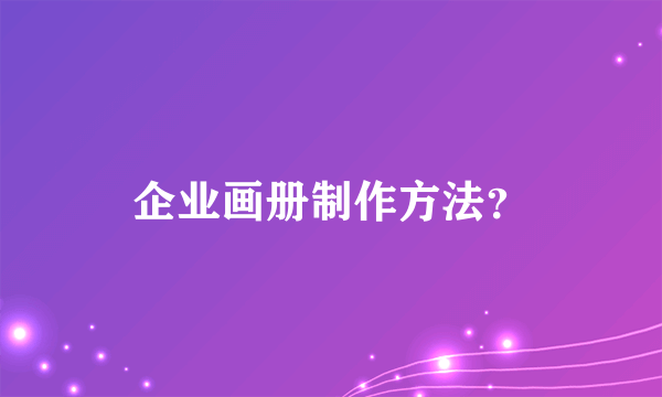 企业画册制作方法？