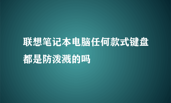 联想笔记本电脑任何款式键盘都是防泼溅的吗