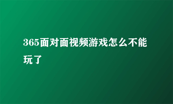 365面对面视频游戏怎么不能玩了