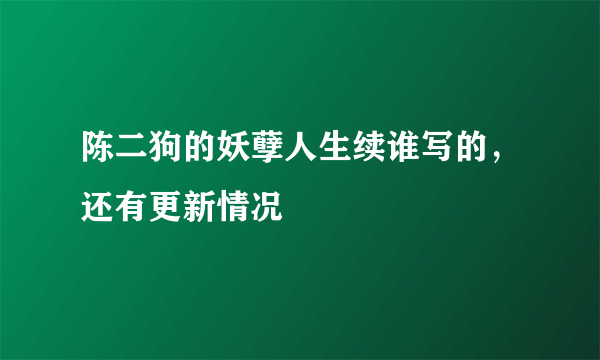 陈二狗的妖孽人生续谁写的，还有更新情况