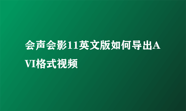 会声会影11英文版如何导出AVI格式视频