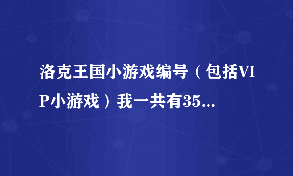 洛克王国小游戏编号（包括VIP小游戏）我一共有35分写全的 全给...各位大大帮帮忙咯!~