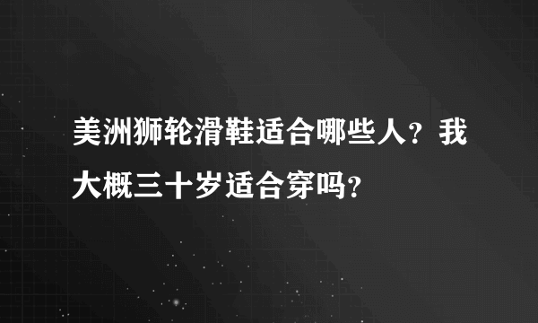 美洲狮轮滑鞋适合哪些人？我大概三十岁适合穿吗？