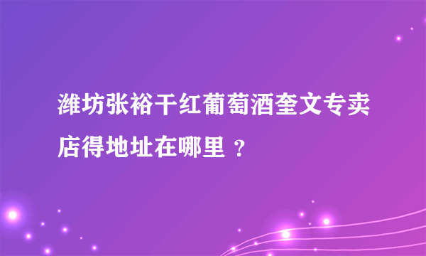 潍坊张裕干红葡萄酒奎文专卖店得地址在哪里 ？