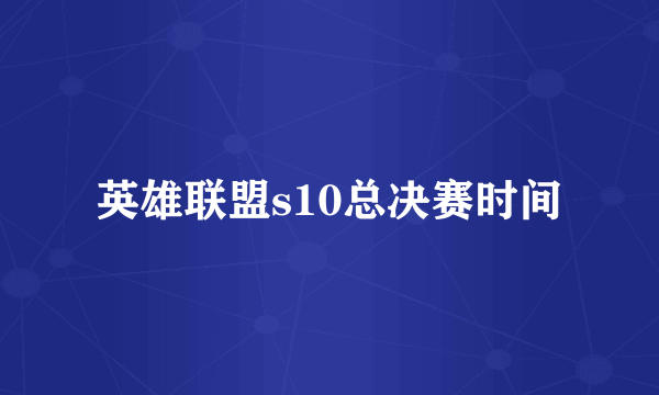 英雄联盟s10总决赛时间