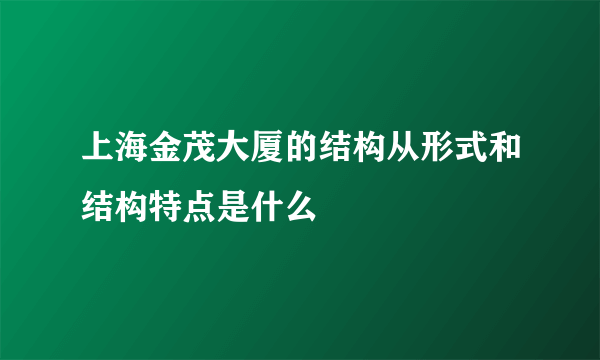 上海金茂大厦的结构从形式和结构特点是什么