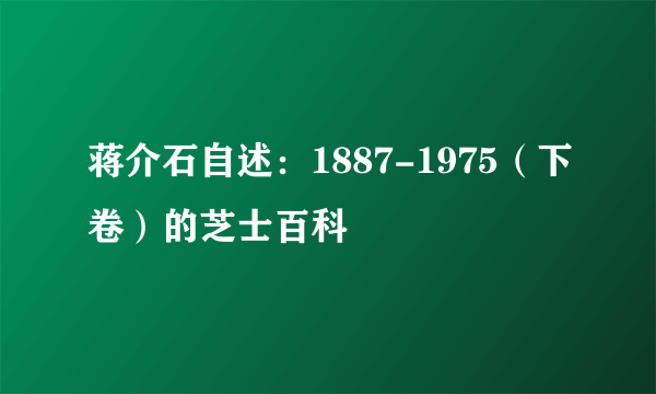 蒋介石自述：1887-1975（下卷）的芝士百科