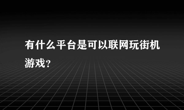 有什么平台是可以联网玩街机游戏？