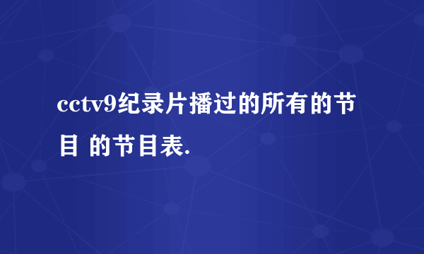 cctv9纪录片播过的所有的节目 的节目表.