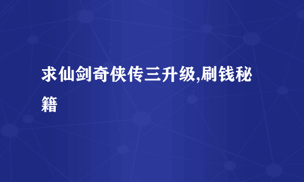 求仙剑奇侠传三升级,刷钱秘籍