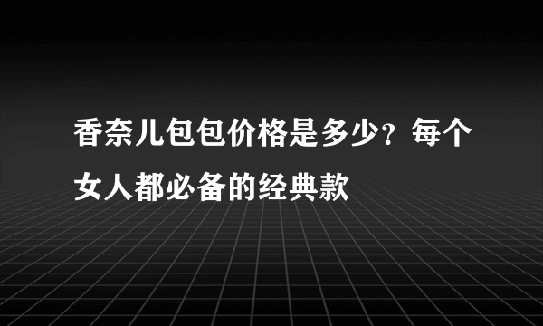 香奈儿包包价格是多少？每个女人都必备的经典款