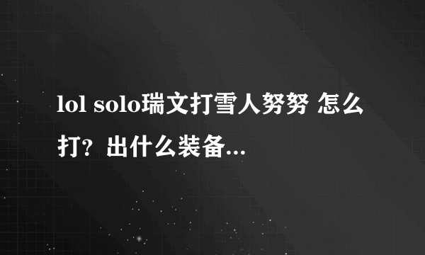 lol solo瑞文打雪人努努 怎么打？出什么装备？先出什么装？