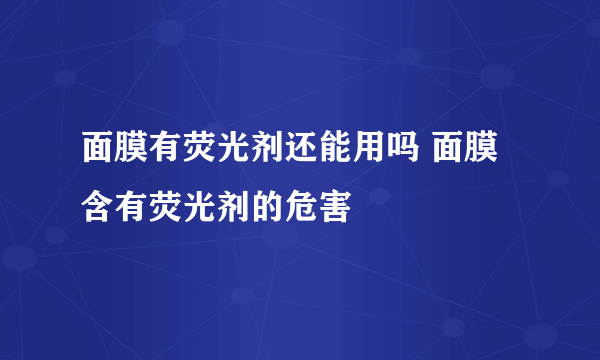 面膜有荧光剂还能用吗 面膜含有荧光剂的危害