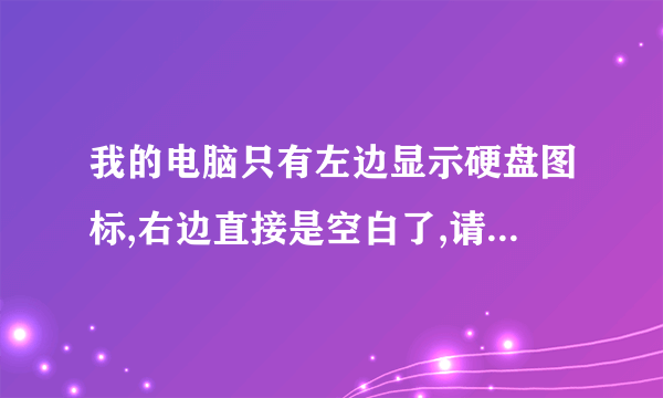 我的电脑只有左边显示硬盘图标,右边直接是空白了,请问有什么解决方法啊