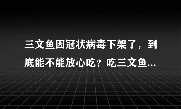 三文鱼因冠状病毒下架了，到底能不能放心吃？吃三文鱼会感染吗？