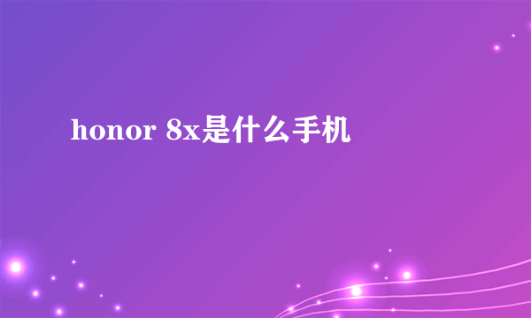 honor 8x是什么手机