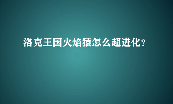 洛克王国火焰猿怎么超进化？