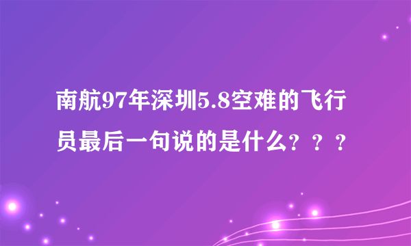 南航97年深圳5.8空难的飞行员最后一句说的是什么？？？