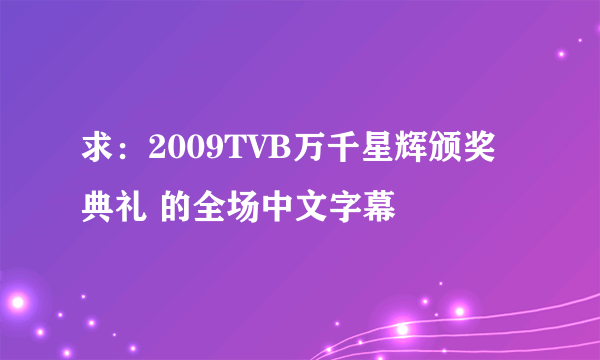 求：2009TVB万千星辉颁奖典礼 的全场中文字幕