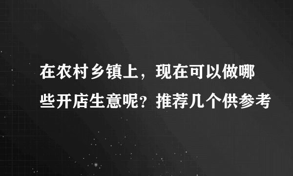 在农村乡镇上，现在可以做哪些开店生意呢？推荐几个供参考