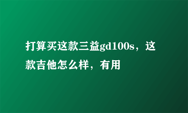 打算买这款三益gd100s，这款吉他怎么样，有用