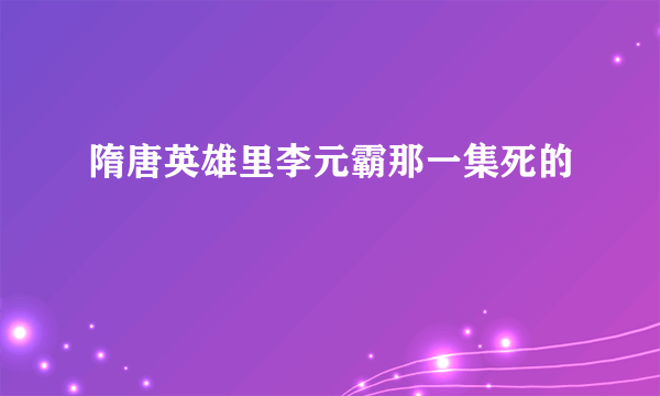 隋唐英雄里李元霸那一集死的