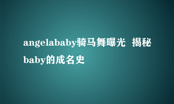 angelababy骑马舞曝光  揭秘baby的成名史