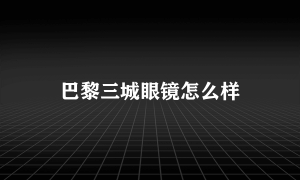 巴黎三城眼镜怎么样