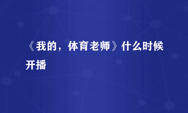 《我的，体育老师》什么时候开播