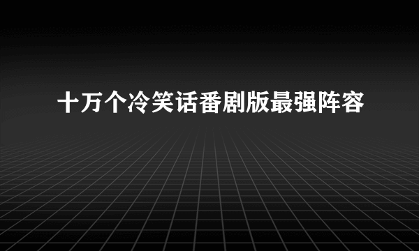 十万个冷笑话番剧版最强阵容