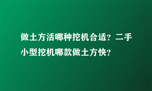 做土方活哪种挖机合适？二手小型挖机哪款做土方快？