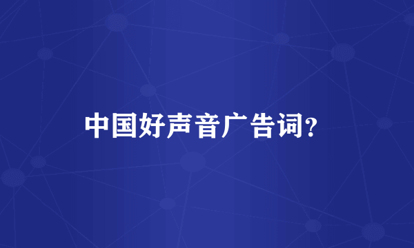 中国好声音广告词？