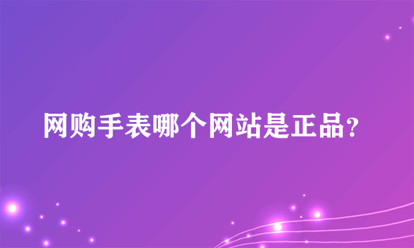 网购手表哪个网站是正品？